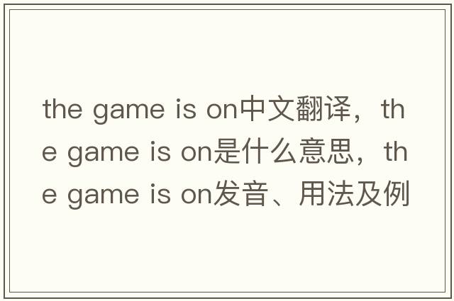 the game is on中文翻譯，the game is on是什么意思，the game is on發(fā)音、用法及例句