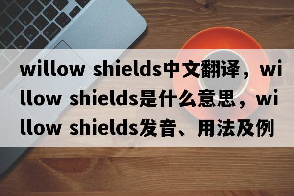 willow shields中文翻譯，willow shields是什么意思，willow shields發(fā)音、用法及例句