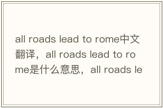 all roads lead to rome中文翻譯，all roads lead to rome是什么意思，all roads lead to rome發(fā)音、用法及例句