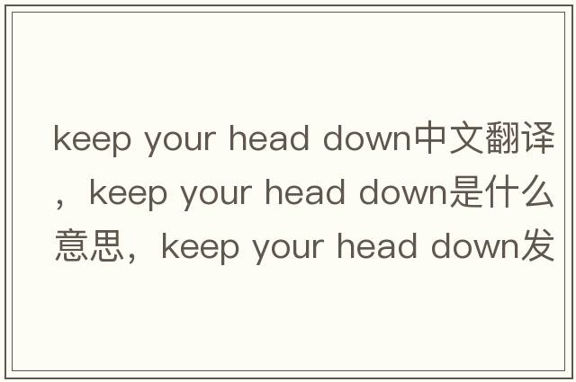 keep your head down中文翻譯，keep your head down是什么意思，keep your head down發(fā)音、用法及例句