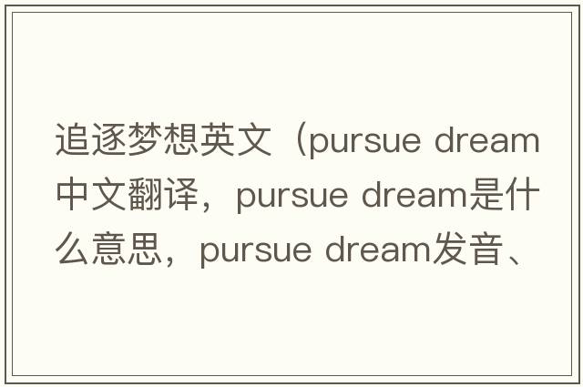 追逐夢(mèng)想英文（pursue dream中文翻譯，pursue dream是什么意思，pursue dream發(fā)音、用法及例句）
