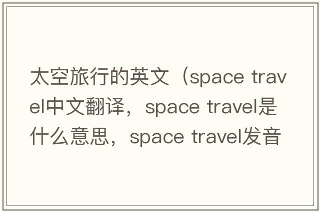 太空旅行的英文（space travel中文翻譯，space travel是什么意思，space travel發(fā)音、用法及例句）