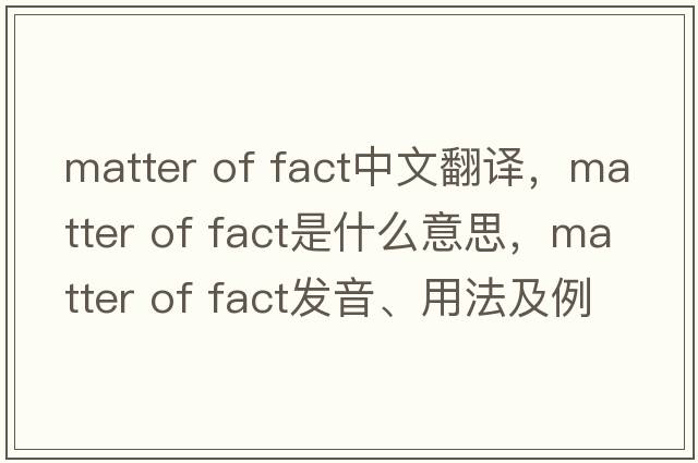 matter of fact中文翻譯，matter of fact是什么意思，matter of fact發(fā)音、用法及例句