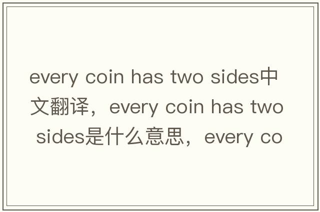 every coin has two sides中文翻譯，every coin has two sides是什么意思，every coin has two sides發(fā)音、用法及例句