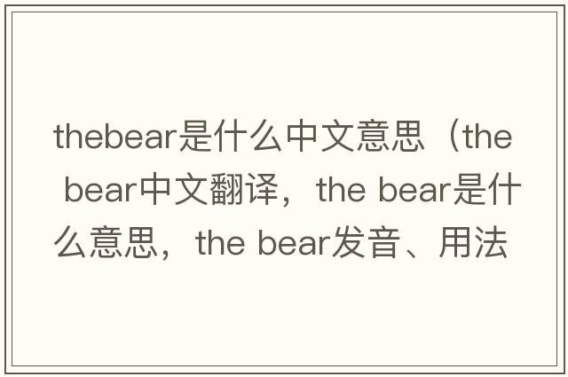 thebear是什么中文意思（the bear中文翻譯，the bear是什么意思，the bear發(fā)音、用法及例句）