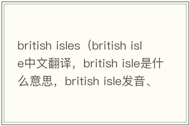 british isles（british isle中文翻譯，british isle是什么意思，british isle發(fā)音、用法及例句）