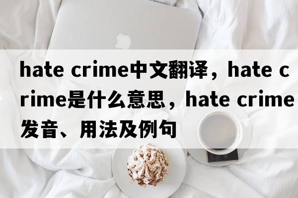 hate crime中文翻譯，hate crime是什么意思，hate crime發(fā)音、用法及例句