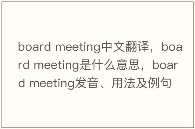board meeting中文翻譯，board meeting是什么意思，board meeting發(fā)音、用法及例句
