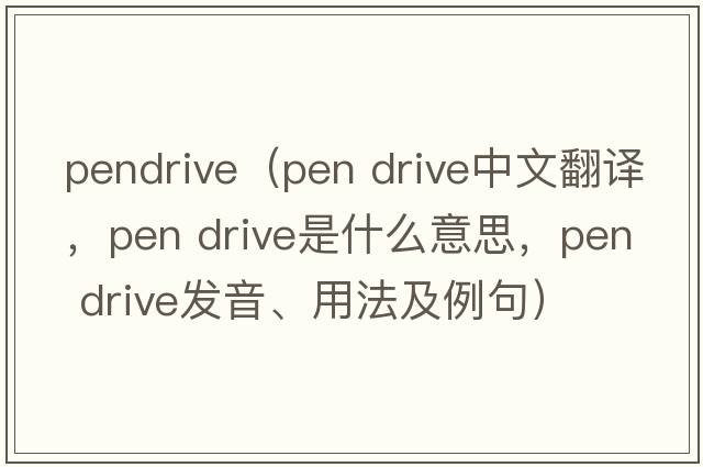 pendrive（pen drive中文翻譯，pen drive是什么意思，pen drive發(fā)音、用法及例句）