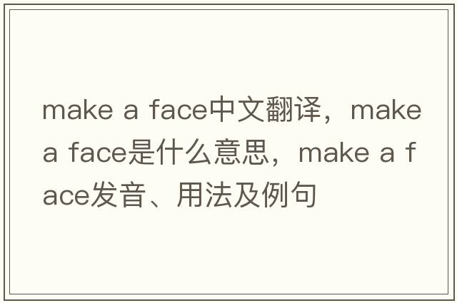 make a face中文翻譯，make a face是什么意思，make a face發(fā)音、用法及例句