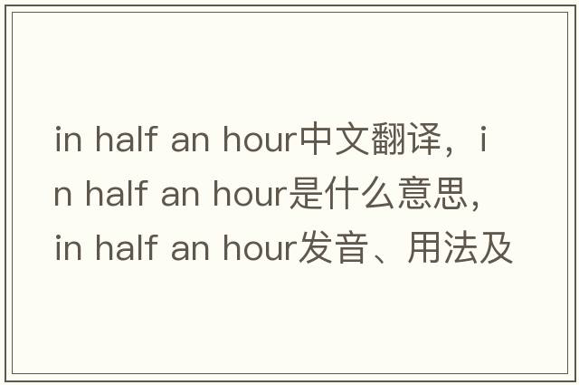 in half an hour中文翻譯，in half an hour是什么意思，in half an hour發(fā)音、用法及例句