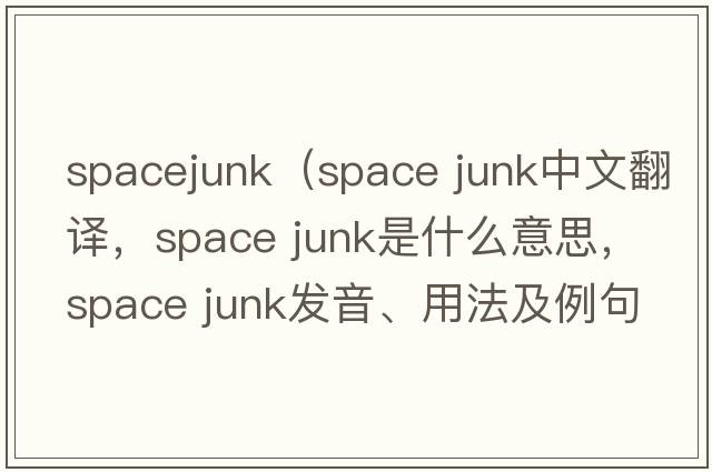 spacejunk（space junk中文翻譯，space junk是什么意思，space junk發(fā)音、用法及例句）