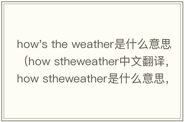 how's the weather是什么意思（how stheweather中文翻譯，how stheweather是什么意思，how stheweather發(fā)音、用法及例句）
