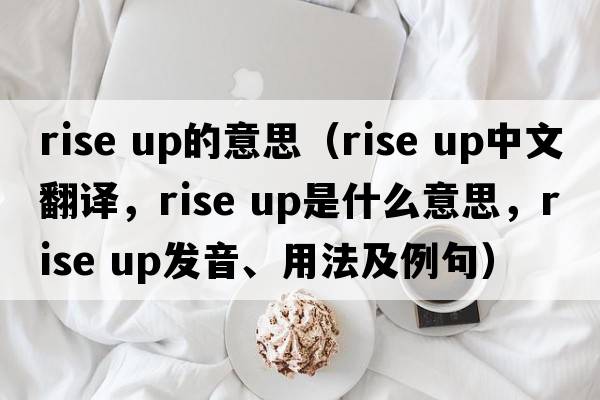rise up的意思（rise up中文翻譯，rise up是什么意思，rise up發(fā)音、用法及例句）