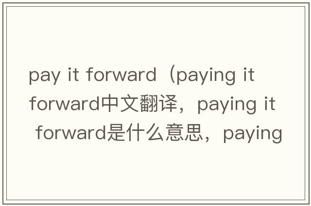 pay it forward（paying it forward中文翻譯，paying it forward是什么意思，paying it forward發(fā)音、用法及例句）