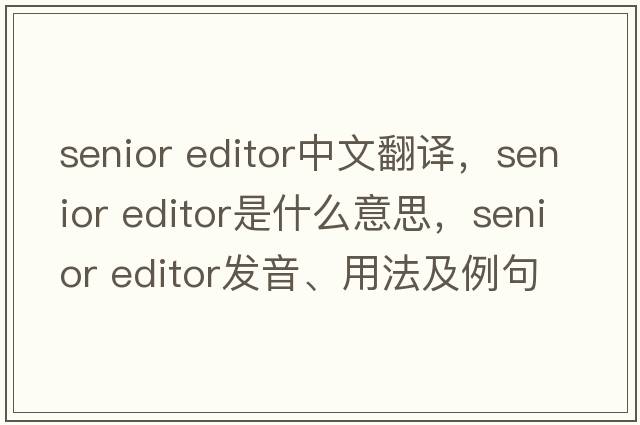 senior editor中文翻譯，senior editor是什么意思，senior editor發(fā)音、用法及例句