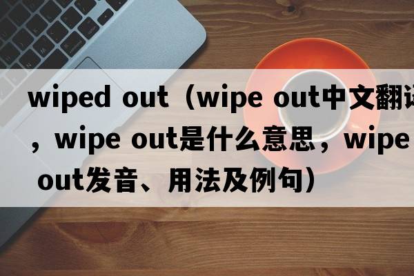 wiped out（wipe out中文翻譯，wipe out是什么意思，wipe out發(fā)音、用法及例句）