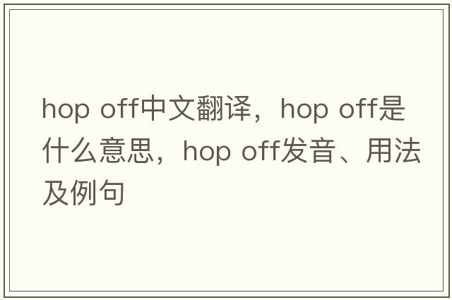 hop off中文翻譯，hop off是什么意思，hop off發(fā)音、用法及例句