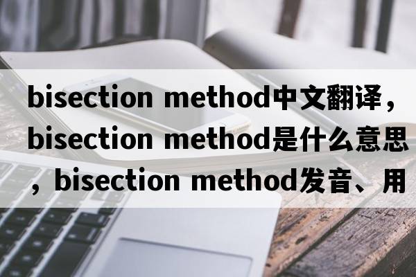 bisection method中文翻譯，bisection method是什么意思，bisection method發(fā)音、用法及例句