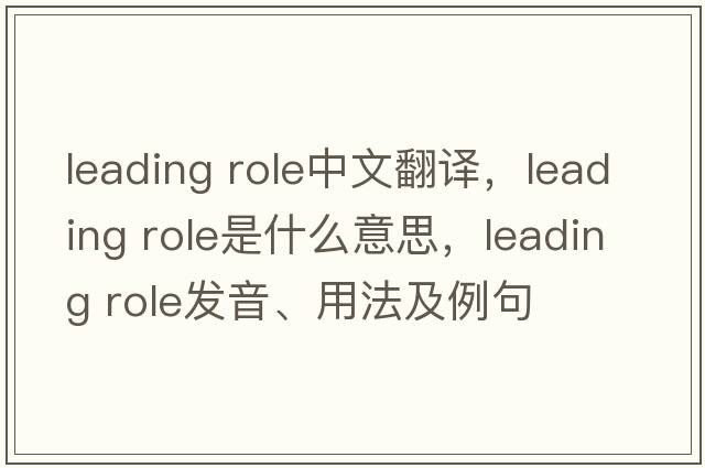 leading role中文翻譯，leading role是什么意思，leading role發(fā)音、用法及例句