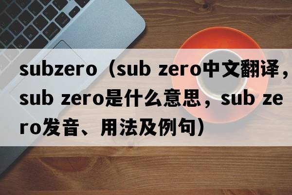 subzero（sub zero中文翻譯，sub zero是什么意思，sub zero發(fā)音、用法及例句）