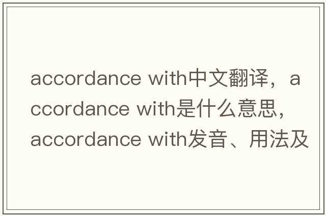accordance with中文翻譯，accordance with是什么意思，accordance with發(fā)音、用法及例句