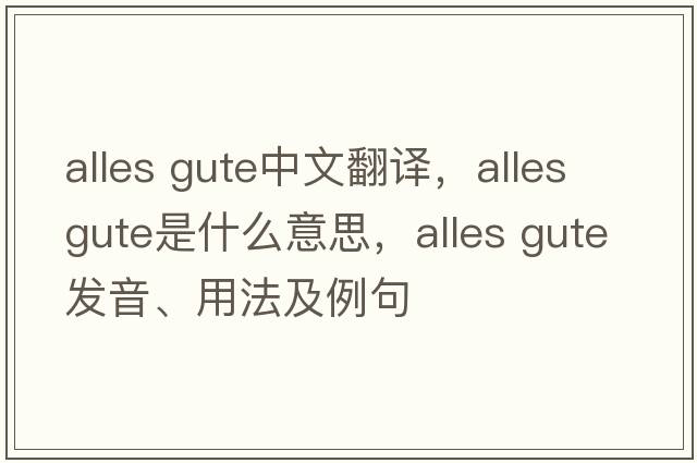 alles gute中文翻譯，alles gute是什么意思，alles gute發(fā)音、用法及例句