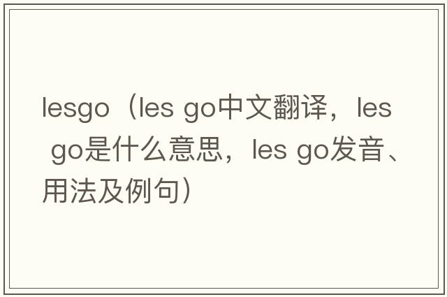 lesgo（les go中文翻譯，les go是什么意思，les go發(fā)音、用法及例句）