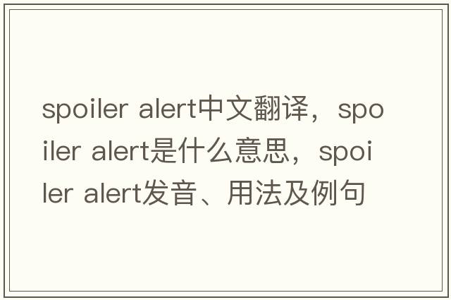 spoiler alert中文翻譯，spoiler alert是什么意思，spoiler alert發(fā)音、用法及例句
