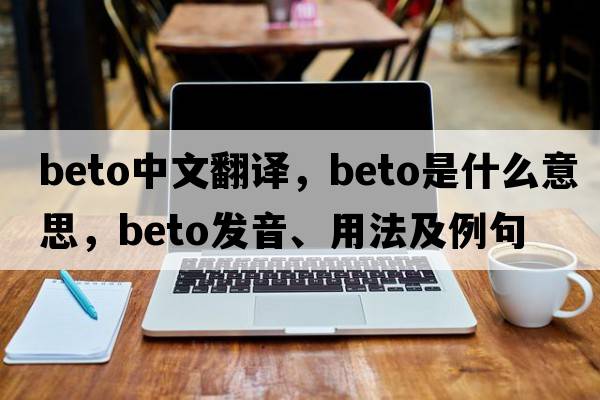 Beto中文翻譯，Beto是什么意思，Beto發(fā)音、用法及例句