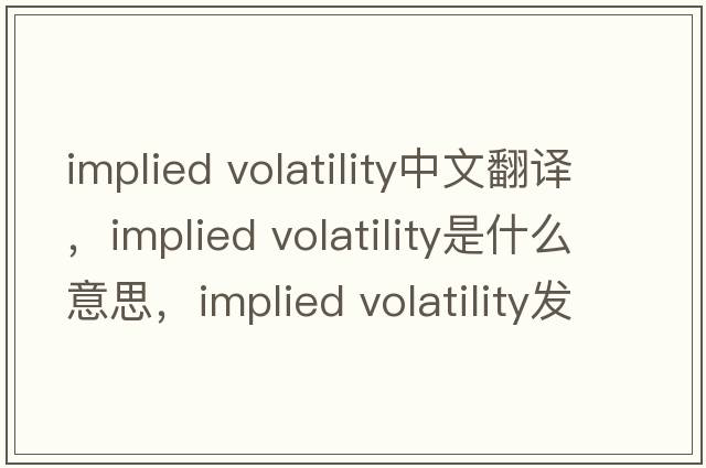 implied volatility中文翻譯，implied volatility是什么意思，implied volatility發(fā)音、用法及例句