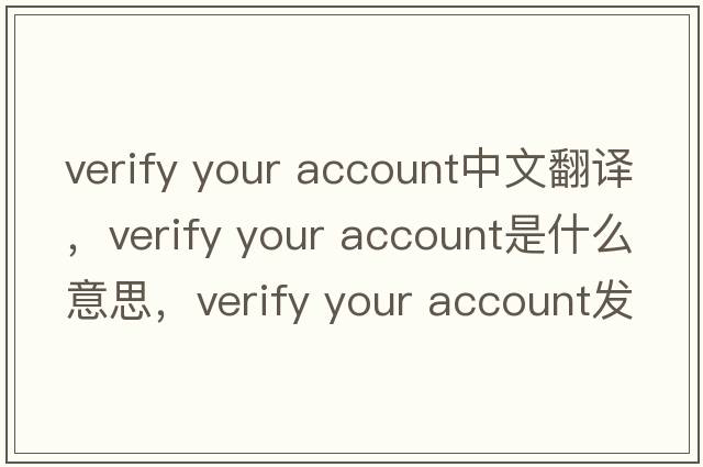 verify your account中文翻譯，verify your account是什么意思，verify your account發(fā)音、用法及例句