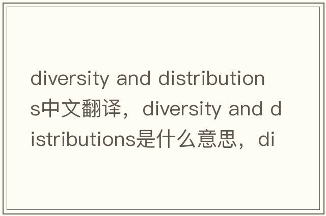 diversity and distributions中文翻譯，diversity and distributions是什么意思，diversity and distributions發(fā)音、用法及例句