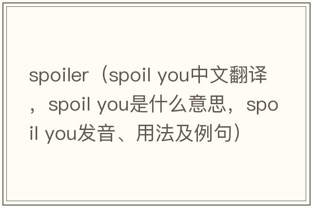spoiler（spoil you中文翻譯，spoil you是什么意思，spoil you發(fā)音、用法及例句）