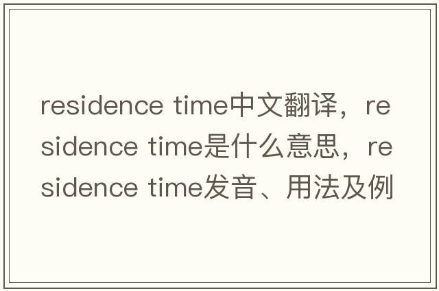 residence time中文翻譯，residence time是什么意思，residence time發(fā)音、用法及例句