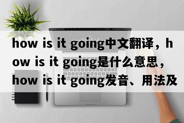 how is it going中文翻譯，how is it going是什么意思，how is it going發(fā)音、用法及例句