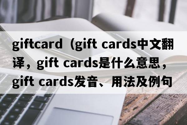 giftcard（gift cards中文翻譯，gift cards是什么意思，gift cards發(fā)音、用法及例句）