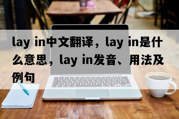 lay in中文翻譯，lay in是什么意思，lay in發(fā)音、用法及例句
