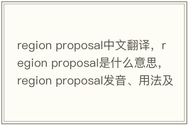 region proposal中文翻譯，region proposal是什么意思，region proposal發(fā)音、用法及例句