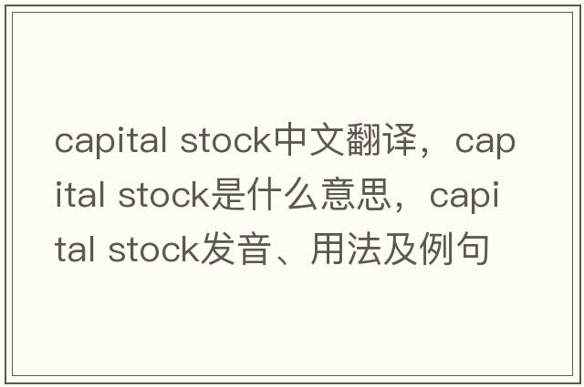capital stock中文翻譯，capital stock是什么意思，capital stock發(fā)音、用法及例句