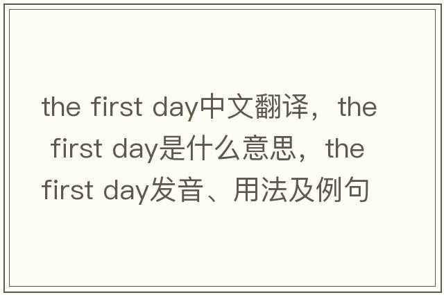 the first day中文翻譯，the first day是什么意思，the first day發(fā)音、用法及例句