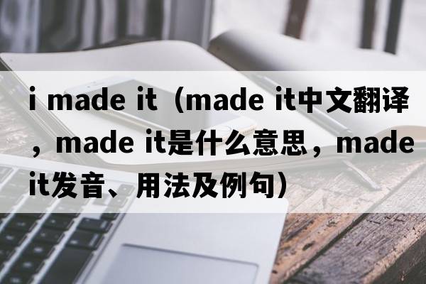 i made it（made it中文翻譯，made it是什么意思，made it發(fā)音、用法及例句）