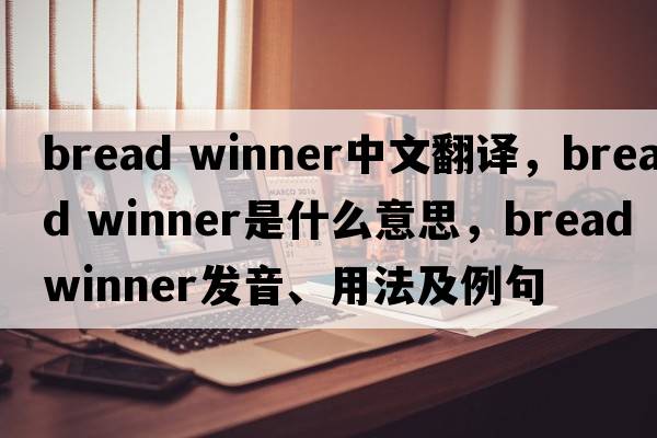 bread winner中文翻譯，bread winner是什么意思，bread winner發(fā)音、用法及例句