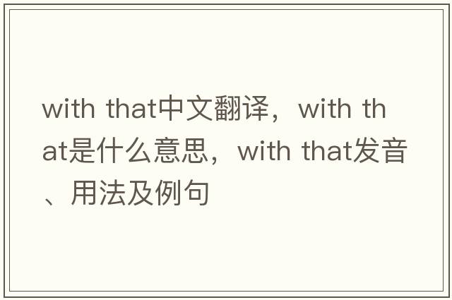 with that中文翻譯，with that是什么意思，with that發(fā)音、用法及例句