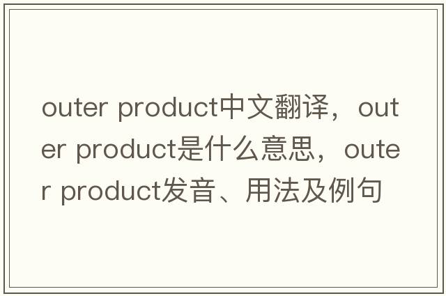 outer product中文翻譯，outer product是什么意思，outer product發(fā)音、用法及例句