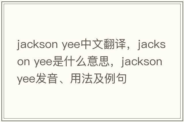 jackson yee中文翻譯，jackson yee是什么意思，jackson yee發(fā)音、用法及例句