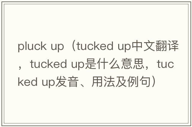 pluck up（tucked up中文翻譯，tucked up是什么意思，tucked up發(fā)音、用法及例句）