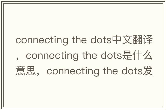 connecting the dots中文翻譯，connecting the dots是什么意思，connecting the dots發(fā)音、用法及例句