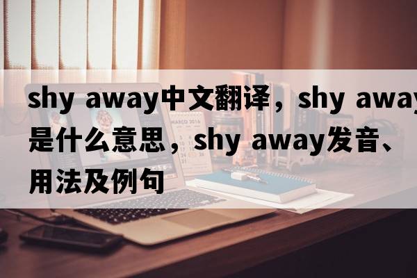 shy away中文翻譯，shy away是什么意思，shy away發(fā)音、用法及例句