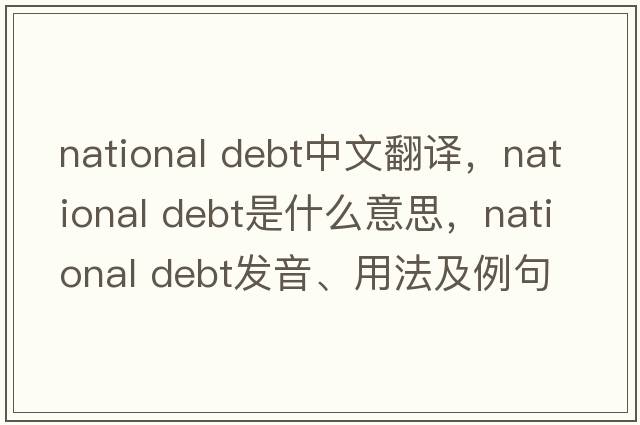 national debt中文翻譯，national debt是什么意思，national debt發(fā)音、用法及例句